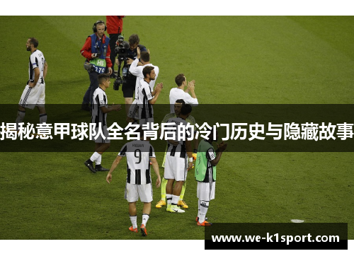 揭秘意甲球队全名背后的冷门历史与隐藏故事