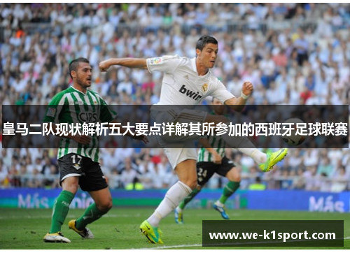 皇马二队现状解析五大要点详解其所参加的西班牙足球联赛