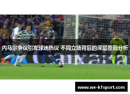 内马尔争议引发球迷热议 不同立场背后的深层原因分析