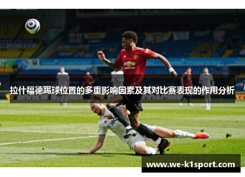 拉什福德踢球位置的多重影响因素及其对比赛表现的作用分析