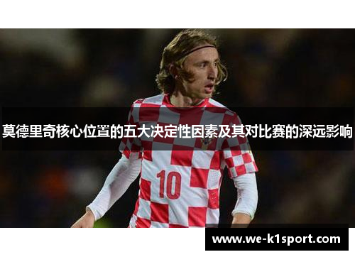 莫德里奇核心位置的五大决定性因素及其对比赛的深远影响