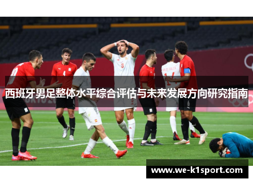 西班牙男足整体水平综合评估与未来发展方向研究指南
