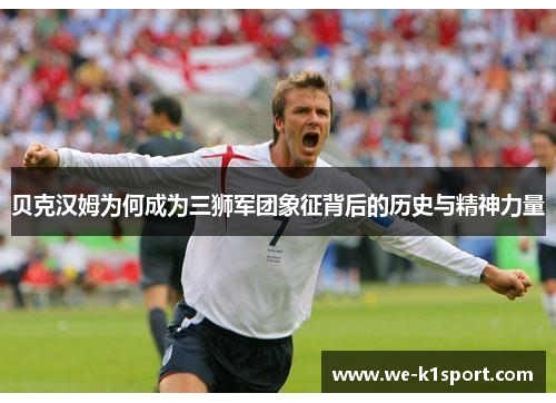 贝克汉姆为何成为三狮军团象征背后的历史与精神力量