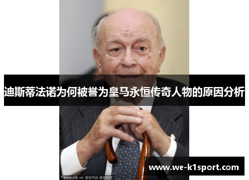 迪斯蒂法诺为何被誉为皇马永恒传奇人物的原因分析