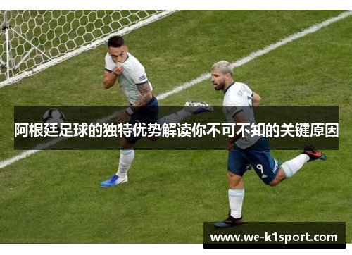 阿根廷足球的独特优势解读你不可不知的关键原因