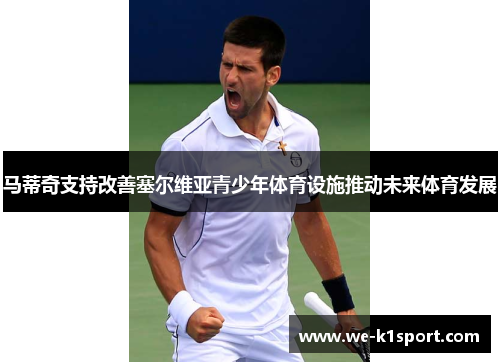 马蒂奇支持改善塞尔维亚青少年体育设施推动未来体育发展
