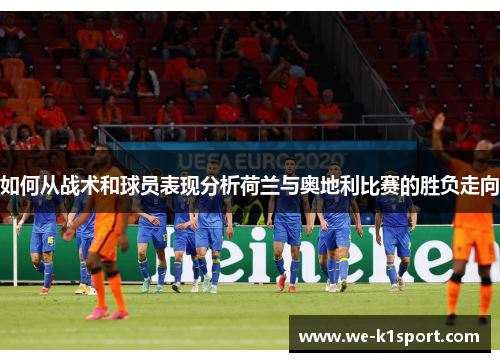 如何从战术和球员表现分析荷兰与奥地利比赛的胜负走向