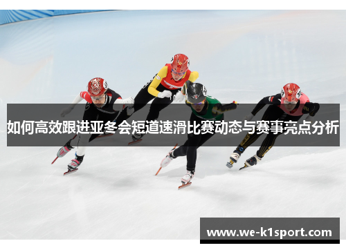 如何高效跟进亚冬会短道速滑比赛动态与赛事亮点分析