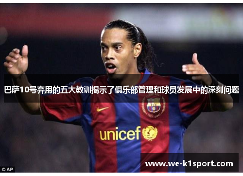 巴萨10号弃用的五大教训揭示了俱乐部管理和球员发展中的深刻问题