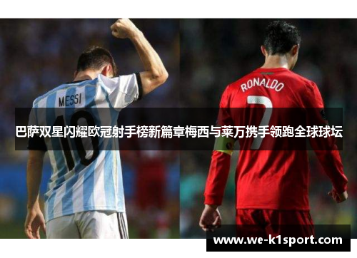 巴萨双星闪耀欧冠射手榜新篇章梅西与莱万携手领跑全球球坛