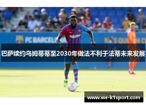 巴萨续约乌姆蒂蒂至2030年做法不利于法蒂未来发展