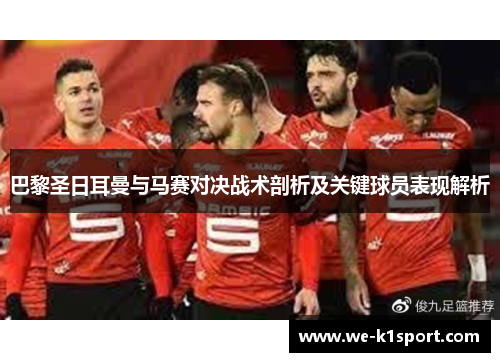 巴黎圣日耳曼与马赛对决战术剖析及关键球员表现解析