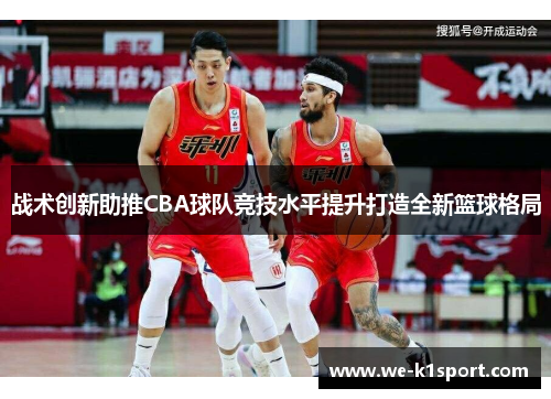 战术创新助推CBA球队竞技水平提升打造全新篮球格局