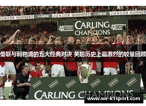 曼联与利物浦的五大经典对决 英超历史上最激烈的较量回顾