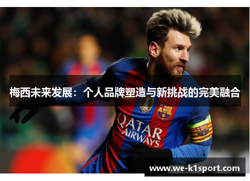 梅西未来发展：个人品牌塑造与新挑战的完美融合