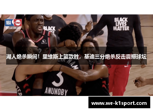 湖人绝杀瞬间！里维斯上篮致胜，基迪三分绝杀反击震撼球坛