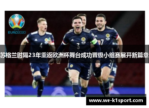 苏格兰时隔23年重返欧洲杯舞台成功晋级小组赛展开新篇章