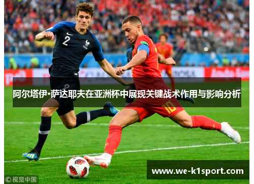 阿尔塔伊·萨达耶夫在亚洲杯中展现关键战术作用与影响分析