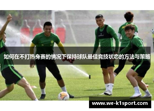 如何在不打热身赛的情况下保持球队最佳竞技状态的方法与策略