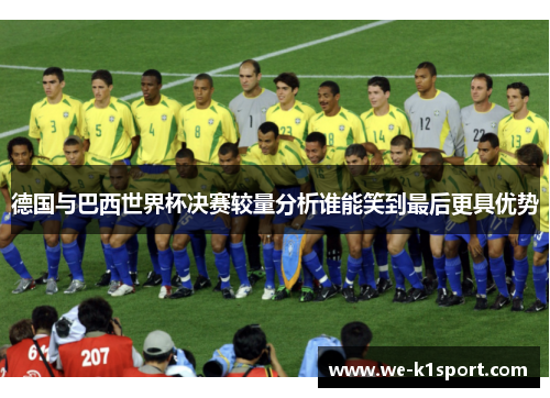 德国与巴西世界杯决赛较量分析谁能笑到最后更具优势