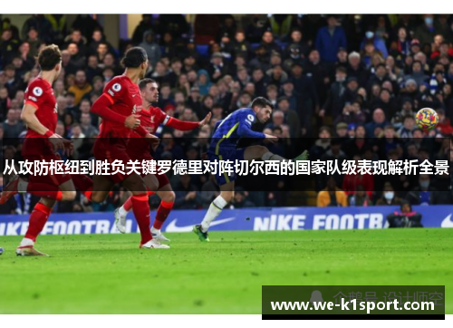 从攻防枢纽到胜负关键罗德里对阵切尔西的国家队级表现解析全景