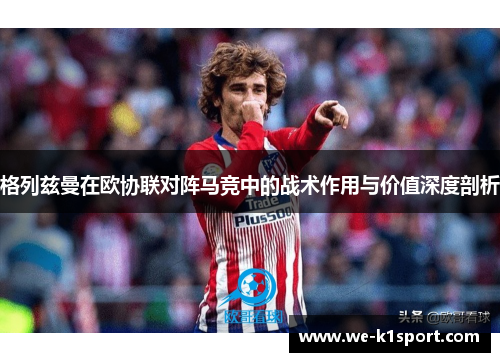 格列兹曼在欧协联对阵马竞中的战术作用与价值深度剖析