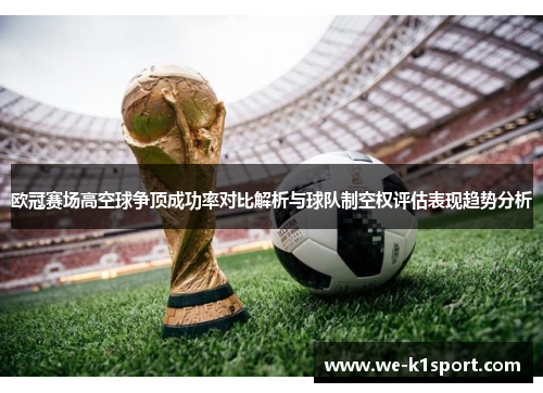 欧冠赛场高空球争顶成功率对比解析与球队制空权评估表现趋势分析
