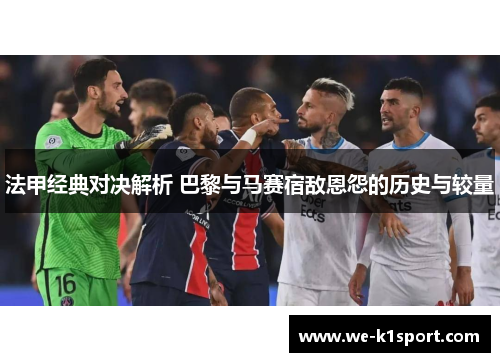 法甲经典对决解析 巴黎与马赛宿敌恩怨的历史与较量