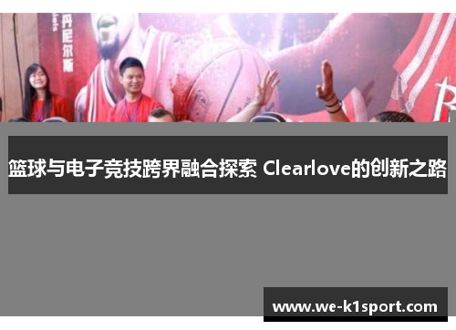 篮球与电子竞技跨界融合探索 Clearlove的创新之路
