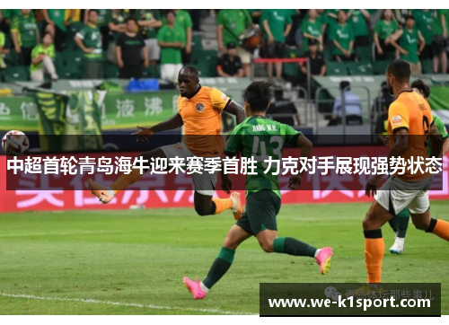 中超首轮青岛海牛迎来赛季首胜 力克对手展现强势状态