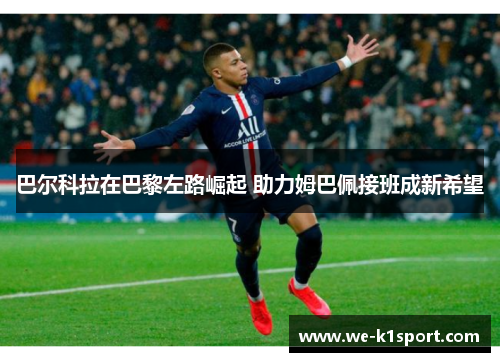 巴尔科拉在巴黎左路崛起 助力姆巴佩接班成新希望