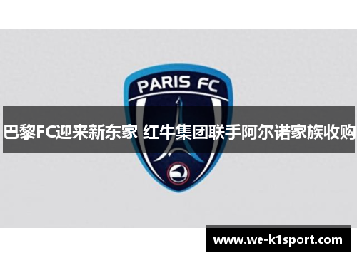 巴黎FC迎来新东家 红牛集团联手阿尔诺家族收购