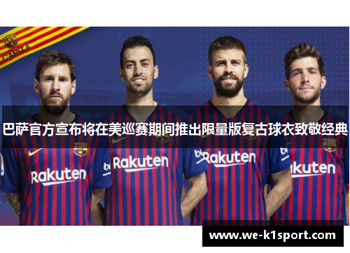 巴萨官方宣布将在美巡赛期间推出限量版复古球衣致敬经典