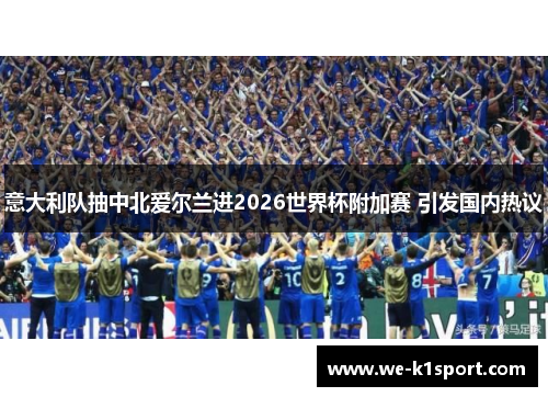 意大利队抽中北爱尔兰进2026世界杯附加赛 引发国内热议
