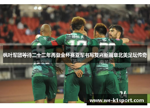 枫叶军团等待二十二年再登金杯赛亚军书写复兴新篇章北美足坛传奇