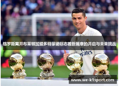 格罗斯离开布莱顿加盟多特蒙德标志着新篇章的开启与未来挑战