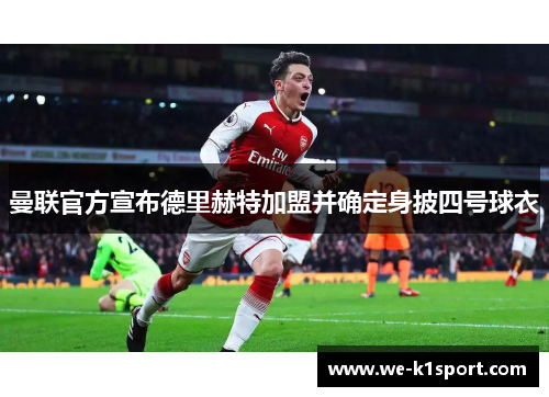 曼联官方宣布德里赫特加盟并确定身披四号球衣