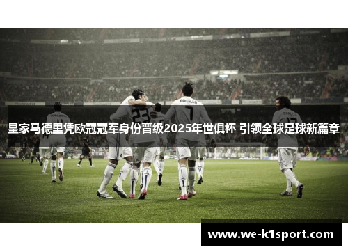 皇家马德里凭欧冠冠军身份晋级2025年世俱杯 引领全球足球新篇章