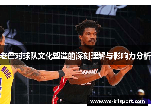 老詹对球队文化塑造的深刻理解与影响力分析
