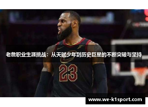 老詹职业生涯挑战：从天赋少年到历史巨星的不断突破与坚持